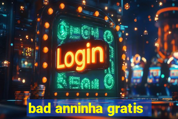 bad anninha gratis